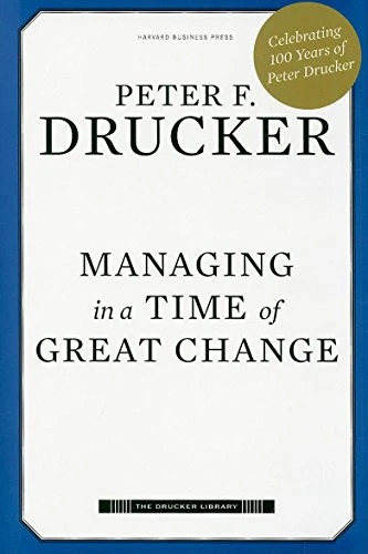 Managing in a Time of Great Change By Peter F. Drucker