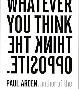 Whatever You Think, Think the Opposite By Paul Arden