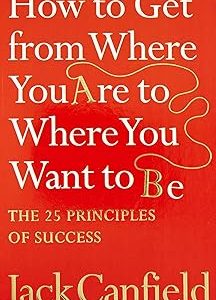 The Success Principles - How To Get From Where You Are To Where You Want To Be
