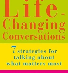 Life-Changing Conversations: 7 Strategies to Help You Talk About What Matters Most