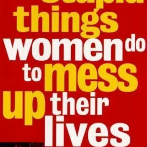 10 Stupid Things Women Do to Mess Up Their Lives 